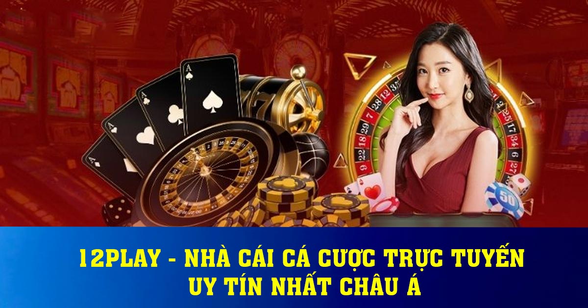 12play - Nhà cái cá cược trực tuyến uy tín nhất Châu Á