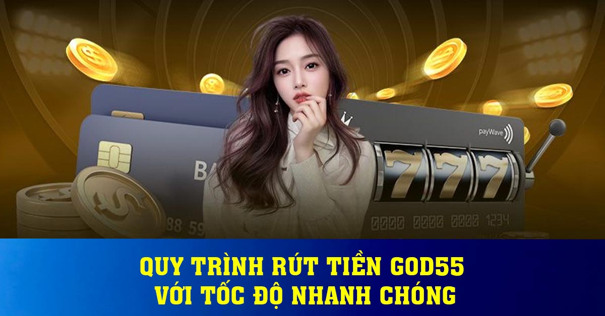 Quy trình rút tiền God55 với tốc độ nhanh chóng