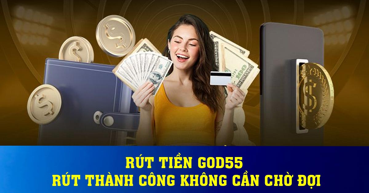 Rút tiền God55 – Rút thành công không cần chờ đợi